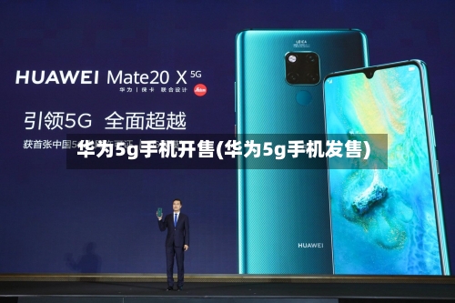 华为5g手机开售(华为5g手机发售)-第1张图片