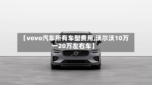 【vovo汽车所有车型费用,沃尔沃10万一20万左右车】-第1张图片