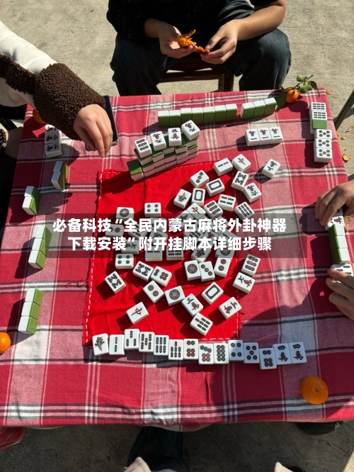 必备科技“全民内蒙古麻将外卦神器下载安装”附开挂脚本详细步骤-第1张图片