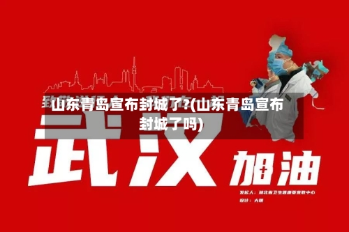 山东青岛宣布封城了?(山东青岛宣布封城了吗)-第1张图片