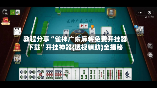 教程分享“雀神广东麻将免费开挂器下载	”开挂神器{透视辅助}全揭秘-第1张图片