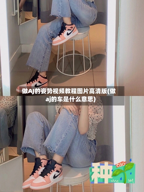 做AJ的姿势视频教程图片高清版(做aj的车是什么意思)-第1张图片