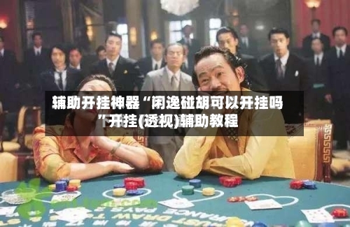 辅助开挂神器“闲逸碰胡可以开挂吗”开挂(透视)辅助教程-第1张图片