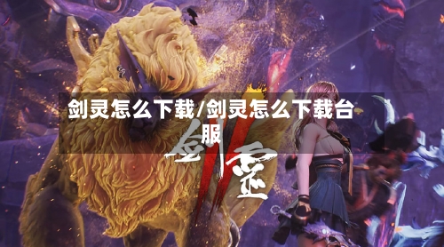剑灵怎么下载/剑灵怎么下载台服-第1张图片