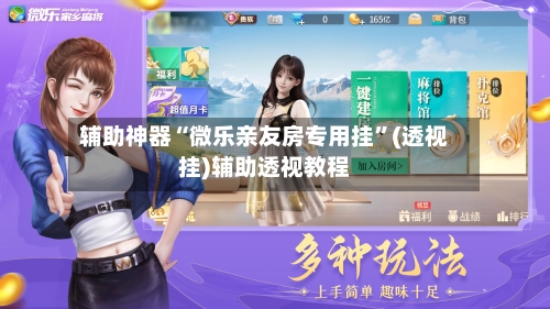 辅助神器“微乐亲友房专用挂	”(透视挂)辅助透视教程-第1张图片