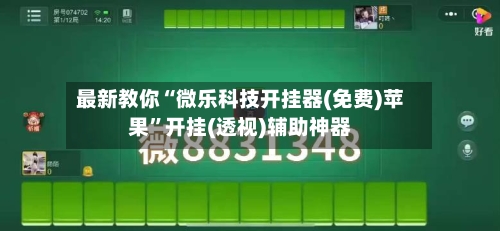 最新教你“微乐科技开挂器(免费)苹果	”开挂(透视)辅助神器-第1张图片