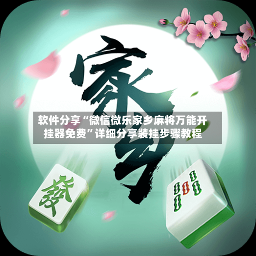 软件分享“微信微乐家乡麻将万能开挂器免费”详细分享装挂步骤教程-第1张图片