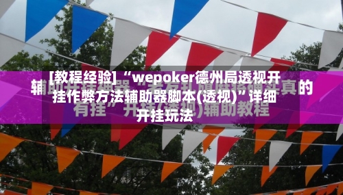 [教程经验] “wepoker德州局透视开挂作弊方法辅助器脚本(透视)”详细开挂玩法-第1张图片