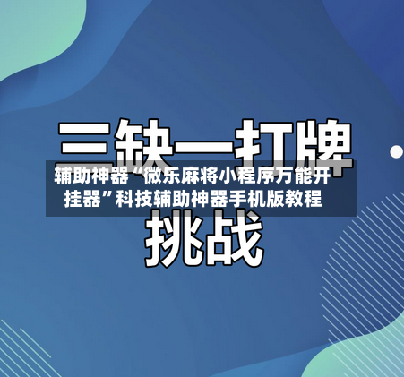 辅助神器“微乐麻将小程序万能开挂器”科技辅助神器手机版教程-第1张图片