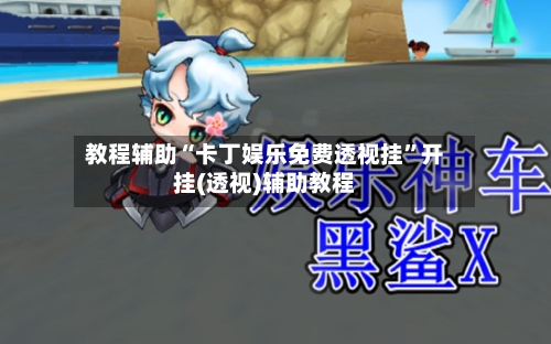 教程辅助“卡丁娱乐免费透视挂	”开挂(透视)辅助教程-第1张图片