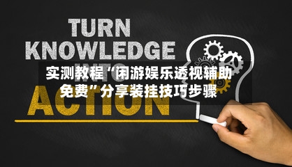 实测教程“闲游娱乐透视辅助免费”分享装挂技巧步骤-第1张图片