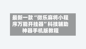 最新一款“微乐麻将小程序万能开挂器”科技辅助神器手机版教程-第1张图片