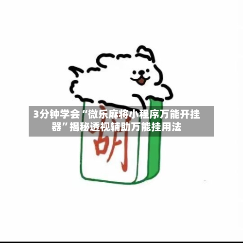 3分钟学会“微乐麻将小程序万能开挂器”揭秘透视辅助万能挂用法-第1张图片