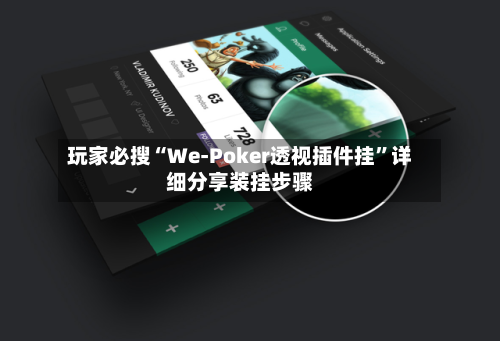 玩家必搜“We-Poker透视插件挂”详细分享装挂步骤-第1张图片