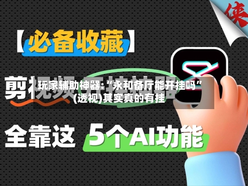 玩家辅助神器:“永和备厅能开挂吗	”(透视)其实真的有挂-第1张图片