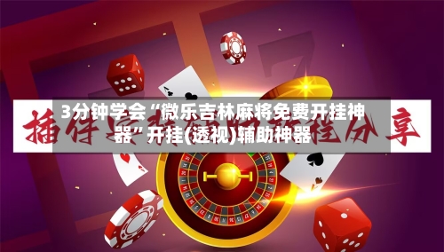 3分钟学会“微乐吉林麻将免费开挂神器	”开挂(透视)辅助神器-第1张图片