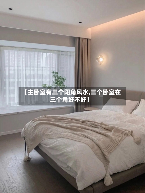 【主卧室有三个阳角风水,三个卧室在三个角好不好】-第1张图片