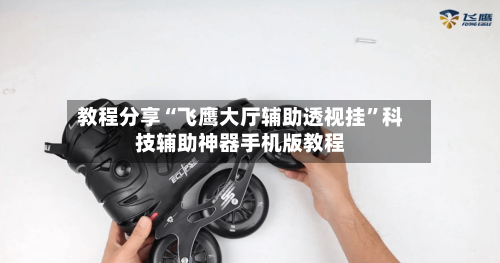 教程分享“飞鹰大厅辅助透视挂	”科技辅助神器手机版教程-第1张图片