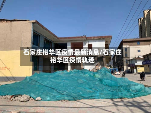 石家庄裕华区疫情最新消息/石家庄裕华区疫情轨迹-第1张图片