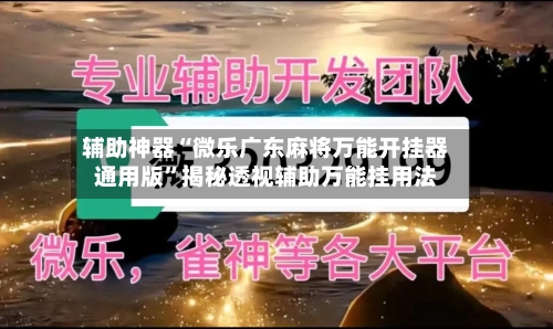 辅助神器“微乐广东麻将万能开挂器通用版”揭秘透视辅助万能挂用法-第1张图片