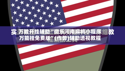 万能开挂辅助“微乐河南麻将小程序万能挂免费版”(作弊)辅助透视教程-第1张图片