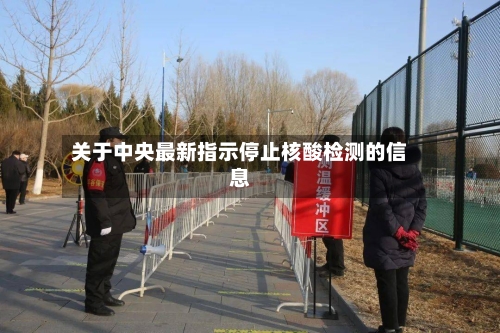 关于中央最新指示停止核酸检测的信息-第1张图片