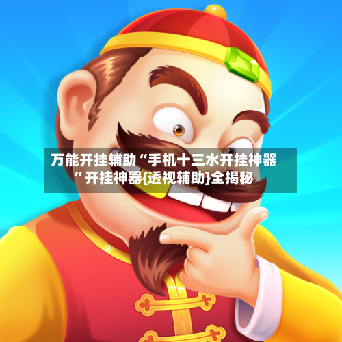 万能开挂辅助“手机十三水开挂神器	”开挂神器{透视辅助}全揭秘-第1张图片