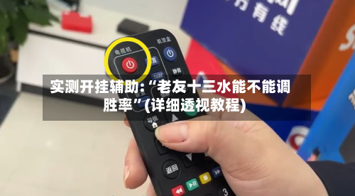 实测开挂辅助:“老友十三水能不能调胜率”(详细透视教程)-第1张图片