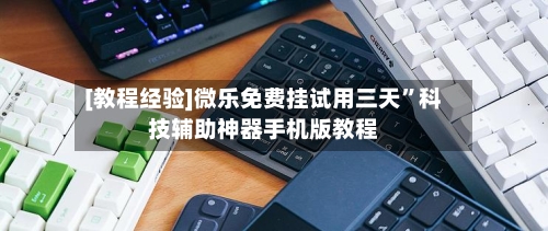 [教程经验]微乐免费挂试用三天	”科技辅助神器手机版教程-第1张图片