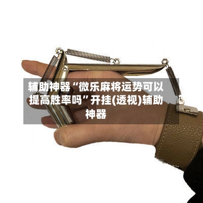 辅助神器“微乐麻将运势可以提高胜率吗	”开挂(透视)辅助神器-第1张图片