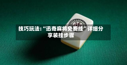 技巧玩法:“迅奇麻将免费挂”详细分享装挂步骤-第1张图片