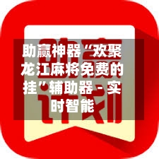 助赢神器“欢聚龙江麻将免费的挂”辅助器 - 实时智能-第1张图片