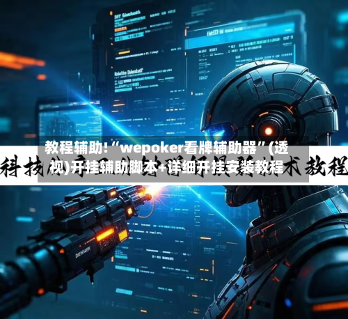 教程辅助!“wepoker看牌辅助器	”(透视)开挂辅助脚本+详细开挂安装教程-第1张图片