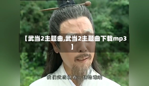 【武当2主题曲,武当2主题曲下载mp3】-第1张图片