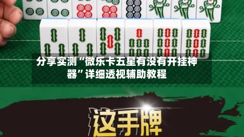 分享实测“微乐卡五星有没有开挂神器”详细透视辅助教程-第1张图片