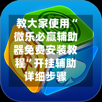 教大家使用“微乐必赢辅助器免费安装教程	”开挂辅助详细步骤-第1张图片