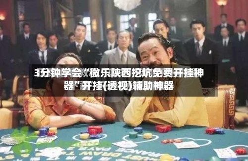 3分钟学会“微乐陕西挖坑免费开挂神器”开挂(透视)辅助神器-第1张图片