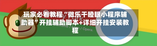 玩家必看教程“微乐干瞪眼小程序辅助器”开挂辅助脚本+详细开挂安装教程-第1张图片