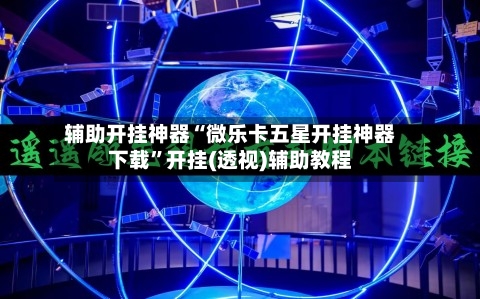 辅助开挂神器“微乐卡五星开挂神器下载	”开挂(透视)辅助教程-第1张图片
