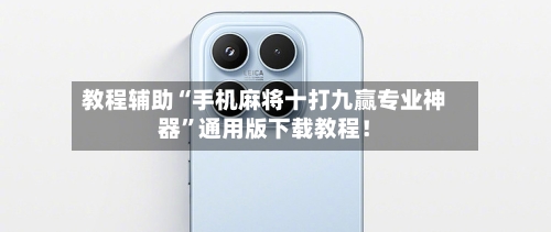 教程辅助“手机麻将十打九赢专业神器	”通用版下载教程！-第1张图片