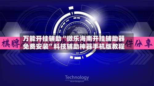 万能开挂辅助“微乐海南开挂辅助器免费安装	”科技辅助神器手机版教程-第1张图片