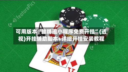 可用版本“赣牌圈小程序免费开挂”(透视)开挂辅助脚本+详细开挂安装教程-第1张图片