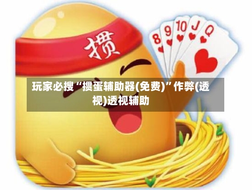 玩家必搜“掼蛋辅助器(免费)”作弊(透视)透视辅助-第1张图片