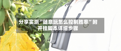 分享实测“随意玩怎么控制胜率”附开挂脚本详细步骤-第1张图片