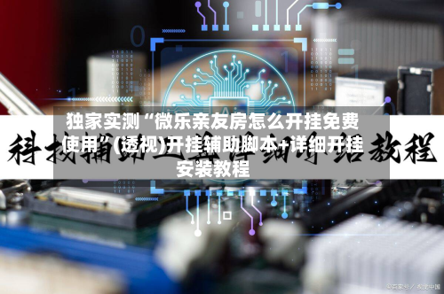 独家实测“微乐亲友房怎么开挂免费使用	”(透视)开挂辅助脚本+详细开挂安装教程-第1张图片