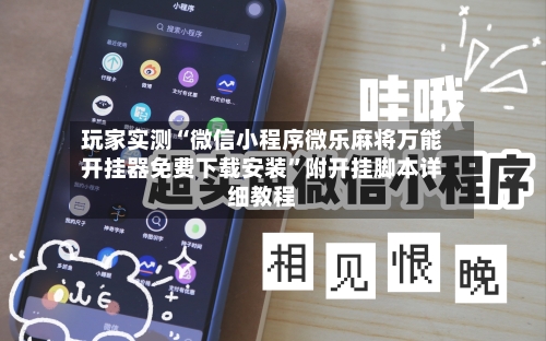 玩家实测“微信小程序微乐麻将万能开挂器免费下载安装	”附开挂脚本详细教程-第1张图片