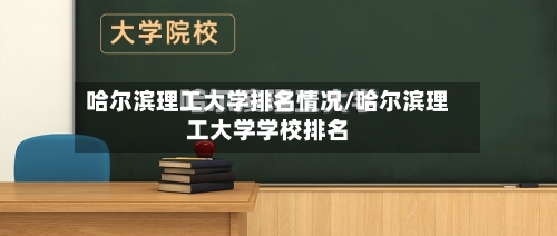 哈尔滨理工大学排名情况/哈尔滨理工大学学校排名-第1张图片