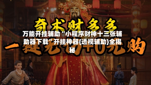 万能开挂辅助“小程序财神十三张辅助器下载”开挂神器{透视辅助}全揭秘-第1张图片