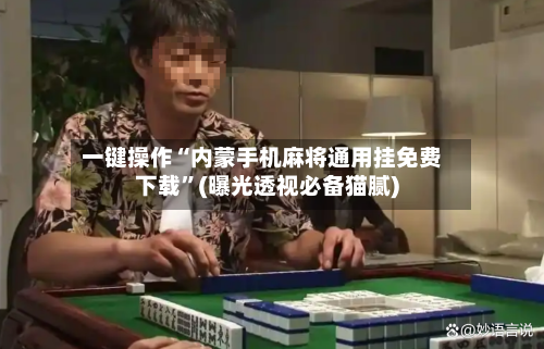 一键操作“内蒙手机麻将通用挂免费下载”(曝光透视必备猫腻)-第1张图片