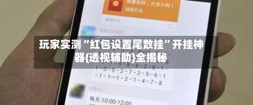 玩家实测“红包设置尾数挂	”开挂神器{透视辅助}全揭秘-第1张图片